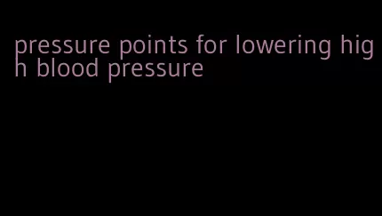 pressure points for lowering high blood pressure