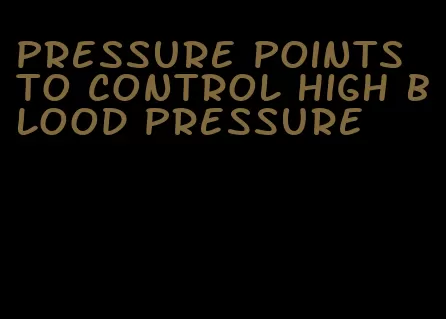 pressure points to control high blood pressure