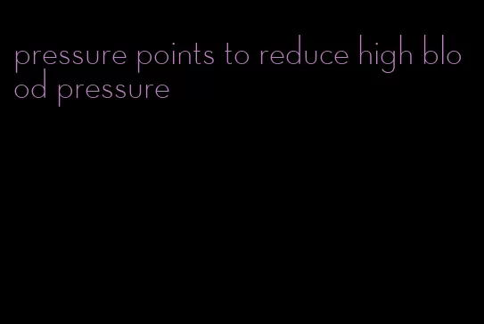 pressure points to reduce high blood pressure