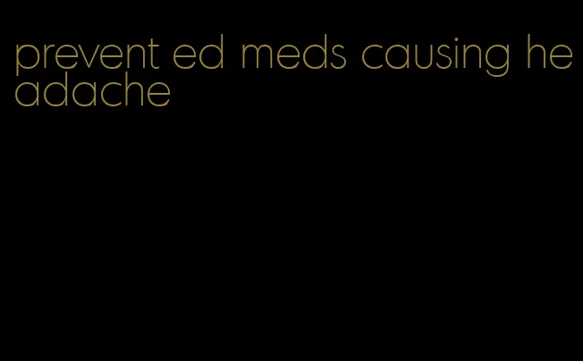 prevent ed meds causing headache
