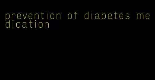 prevention of diabetes medication