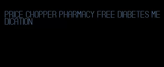 price chopper pharmacy free diabetes medication