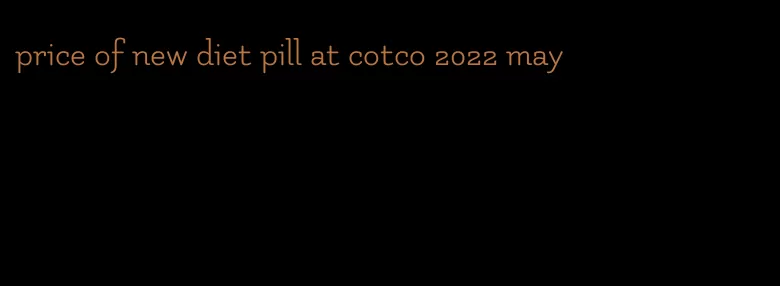 price of new diet pill at cotco 2022 may