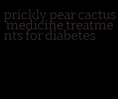 prickly pear cactus medicine treatments for diabetes