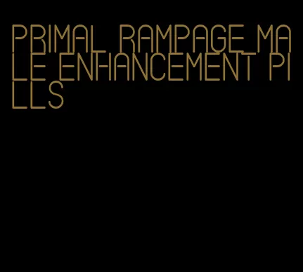 primal rampage male enhancement pills