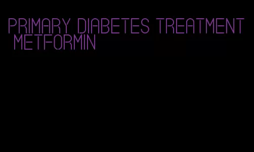 primary diabetes treatment metformin