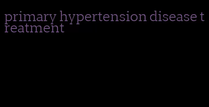 primary hypertension disease treatment