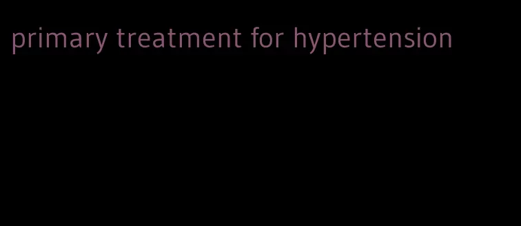 primary treatment for hypertension