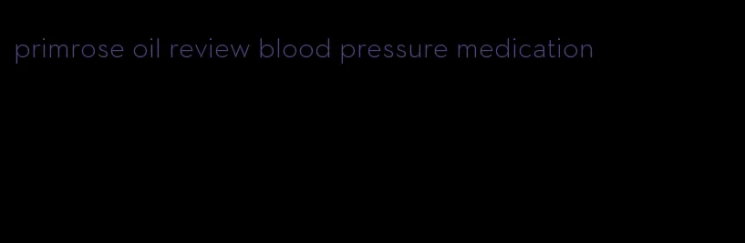 primrose oil review blood pressure medication