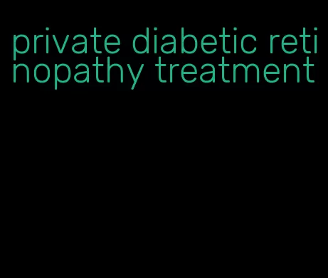 private diabetic retinopathy treatment