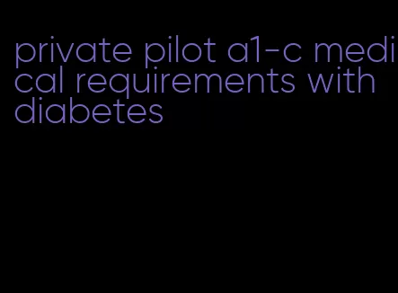 private pilot a1-c medical requirements with diabetes