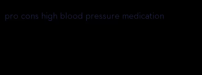 pro cons high blood pressure medication