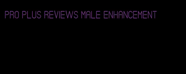 pro plus reviews male enhancement