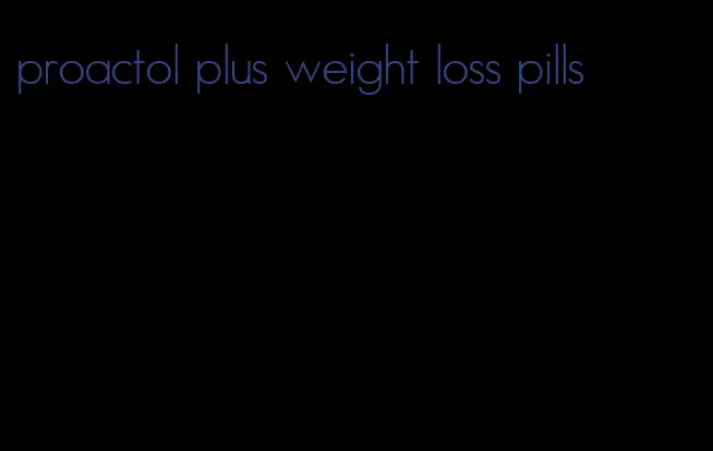 proactol plus weight loss pills