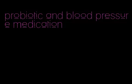 probiotic and blood pressure medication