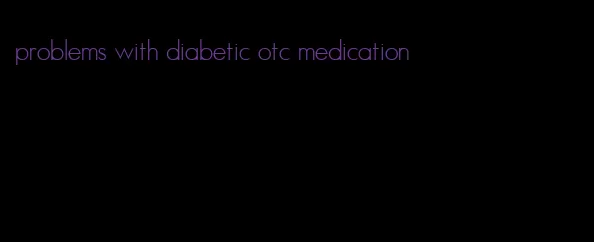 problems with diabetic otc medication