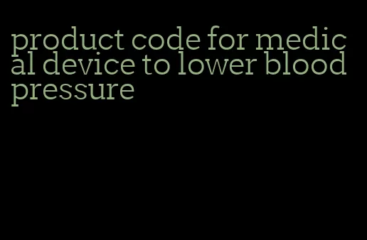 product code for medical device to lower blood pressure