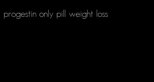 progestin only pill weight loss