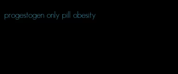 progestogen only pill obesity