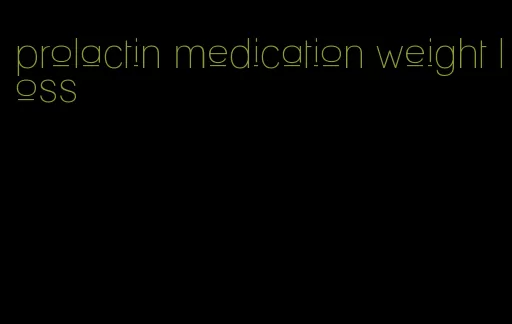 prolactin medication weight loss