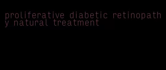 proliferative diabetic retinopathy natural treatment