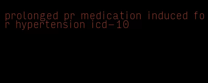 prolonged pr medication induced for hypertension icd-10