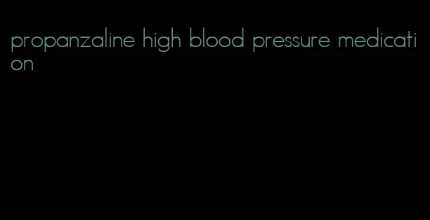 propanzaline high blood pressure medication