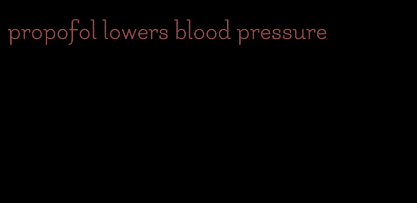 propofol lowers blood pressure