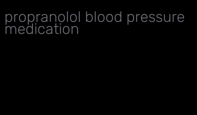 propranolol blood pressure medication