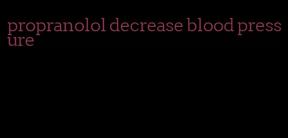 propranolol decrease blood pressure