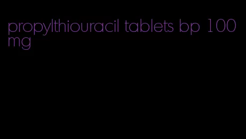 propylthiouracil tablets bp 100mg