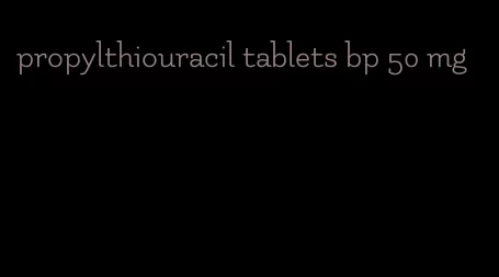 propylthiouracil tablets bp 50 mg