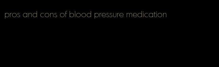 pros and cons of blood pressure medication