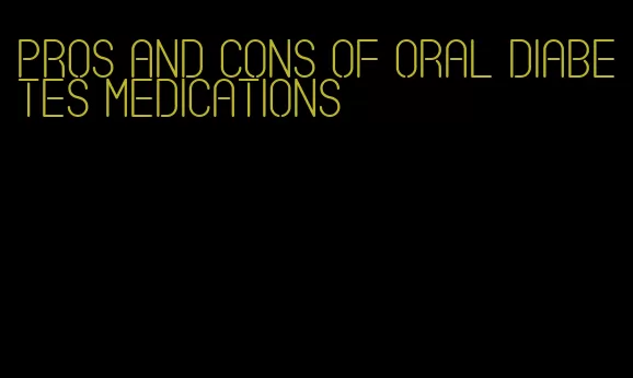 pros and cons of oral diabetes medications