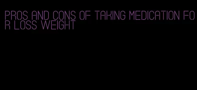pros and cons of taking medication for loss weight