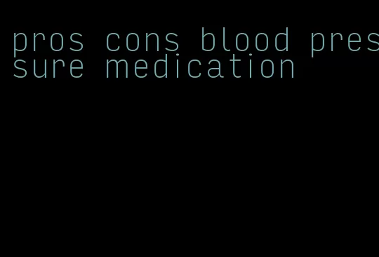 pros cons blood pressure medication