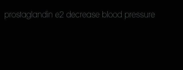 prostaglandin e2 decrease blood pressure