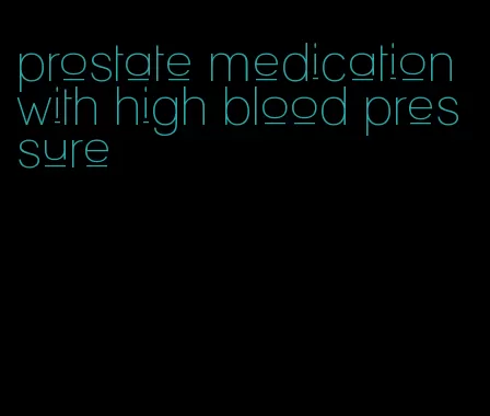 prostate medication with high blood pressure