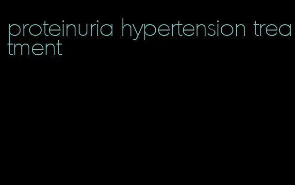 proteinuria hypertension treatment