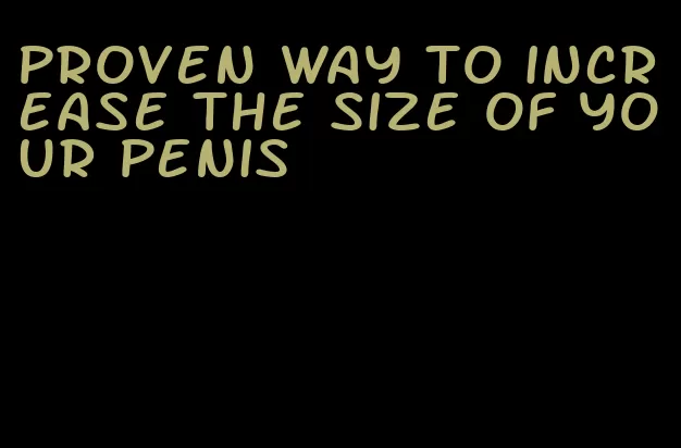 proven way to increase the size of your penis