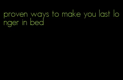 proven ways to make you last longer in bed
