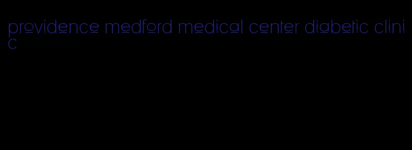 providence medford medical center diabetic clinic
