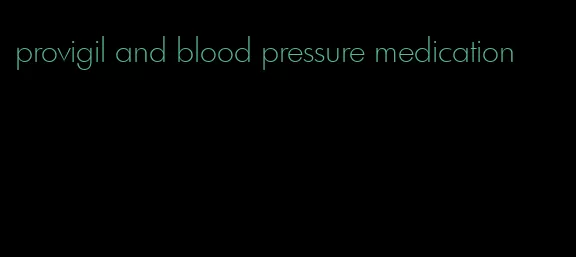 provigil and blood pressure medication