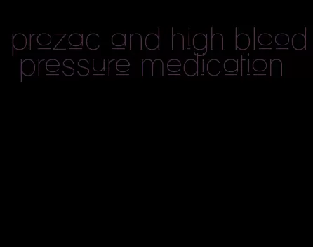 prozac and high blood pressure medication