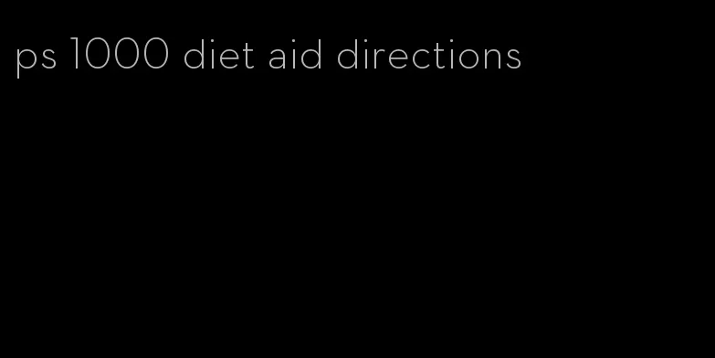 ps 1000 diet aid directions