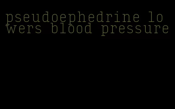 pseudoephedrine lowers blood pressure