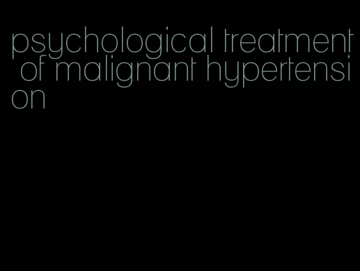 psychological treatment of malignant hypertension