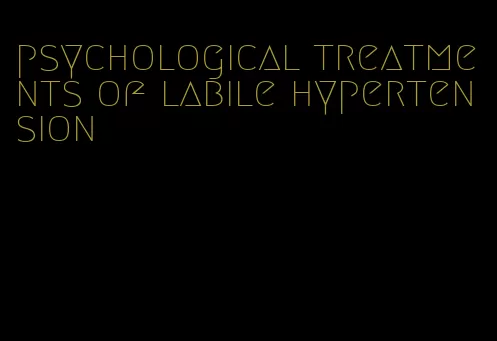 psychological treatments of labile hypertension