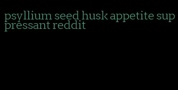 psyllium seed husk appetite suppressant reddit