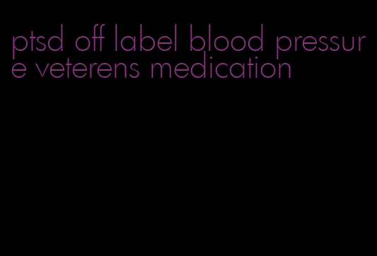 ptsd off label blood pressure veterens medication